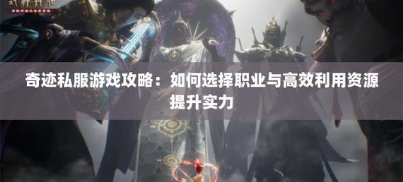 深度剖析奇迹私服发布网：丰富资源与便利服务器筛选全知道